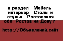  в раздел : Мебель, интерьер » Столы и стулья . Ростовская обл.,Ростов-на-Дону г.